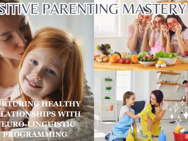 Positive Parenting Mastery: Nurturing Healthy Relationships with Neuro-Linguistic Programming